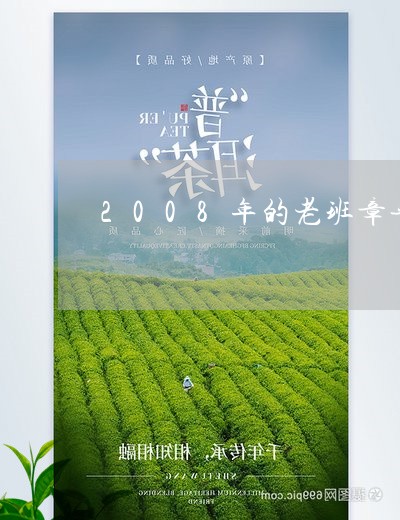 2008年的老班章普洱茶多少钱/2023060253726