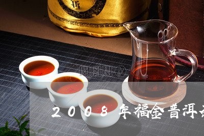 2008年福金普洱茶/2023080128370