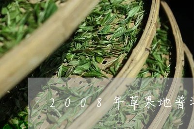 2008年草果地普洱茶/2023101742837