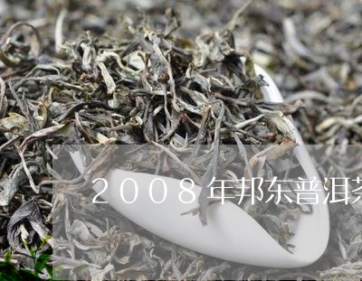 2008年邦东普洱茶/2023080307591