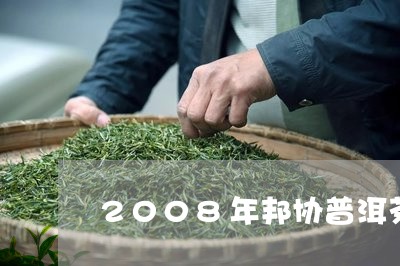 2008年邦协普洱茶/2023080103814