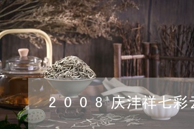 2008庆沣祥七彩云南普洱茶/2023053048351