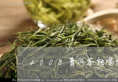 2008普洱茶能喝吗/2023080159616