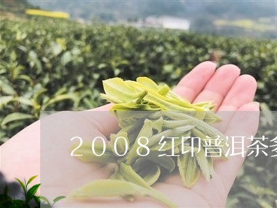 2008红印普洱茶多少钱/2023081588259