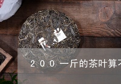 200一斤的茶叶算不算好/2023051283048