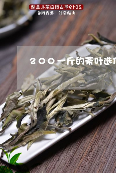 200一斤的茶叶选什么品牌/2023052669683