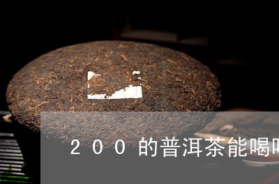 200的普洱茶能喝吗/2023061821383