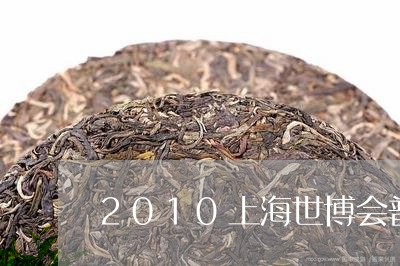 2010上海世博会普洱茶纪念茶/2023060219393