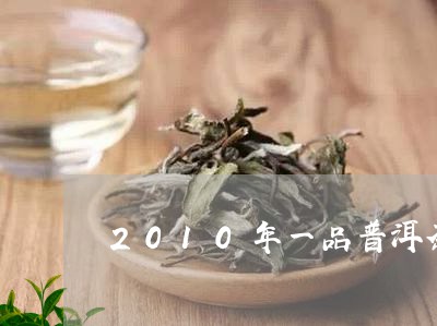 2010年一品普洱茶/2023062317352