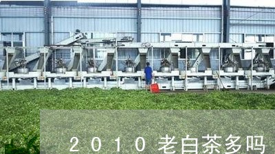 2010老白茶多吗/2023111760402