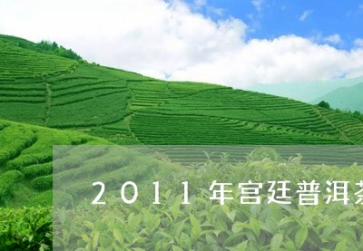 2011年宫廷普洱茶/2023080300572