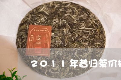 2011年昔归茶价格/2023071693716