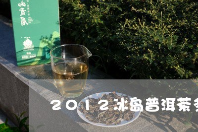 2012冰岛普洱茶多少钱一斤呀/2023060236149