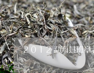 2012勐海县班章老树茶厂昔归/2023060195068