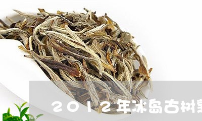 2012年冰岛古树熟茶多少钱/2023053146149