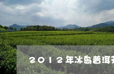 2012年冰岛普洱茶价格及图片/2023060278505