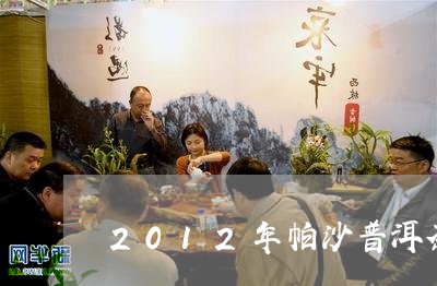 2012年帕沙普洱茶/2023062425361