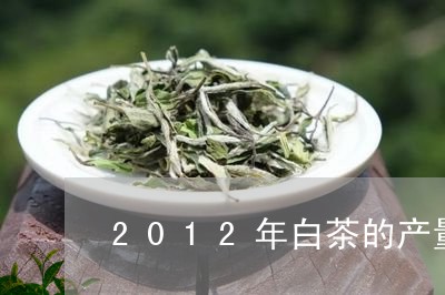 2012年白茶的产量/2023092878493