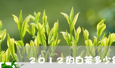 2012的白茶多少钱/2023092796160