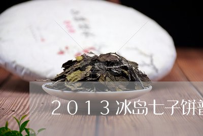 2013冰岛七子饼普洱茶/2023110452825