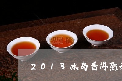 2013冰岛普洱熟茶/2023092518261