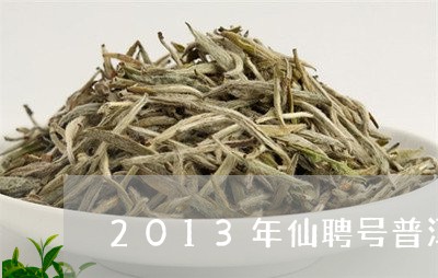 2013年仙聘号普洱茶/2023122013727