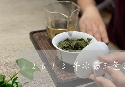 2013年冰岛玉玺茶/2023092439581