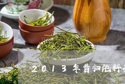 2013年昔归纯料茶/2023092215470