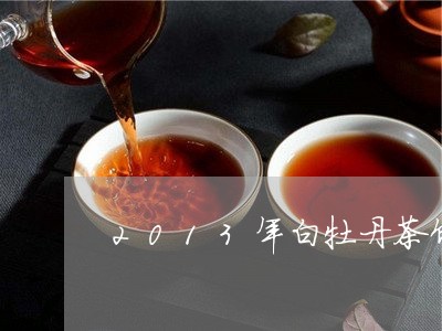 2013年白牡丹茶饼价位/2023051103946