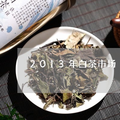 2013年白茶市场/2023121582947