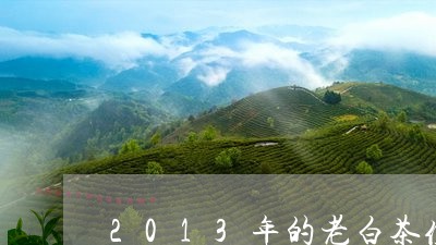 2013年的老白茶值多少钱一斤/2023111565937