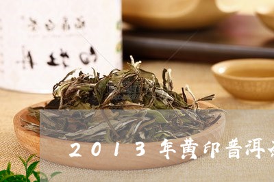 2013年黄印普洱茶/2023080110683