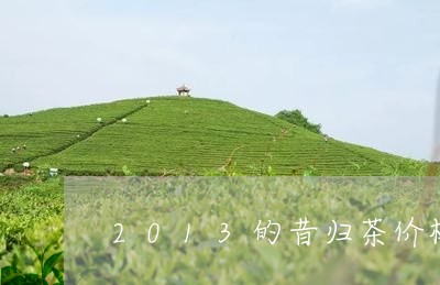 2013的昔归茶价格/2023092245182