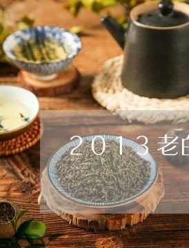 2013老白茶特征/2023121516259