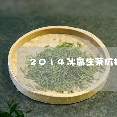 2014冰岛生茶价格/2023092324030