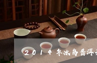 2014年冰岛普洱茶价格多少/2023052994927