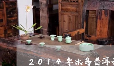 2014年冰岛普洱茶价格查询/2023052910705