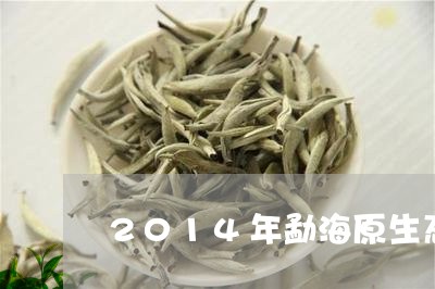 2014年勐海原生态乔木茶老班章/2023060369594