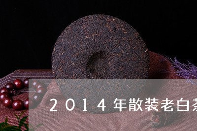 2014年散装老白茶什么样/2023111460494