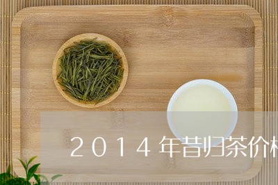 2014年昔归茶价格/2023092225069