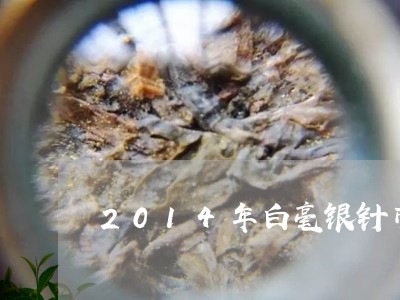 2014年白毫银针市价/2023092472749