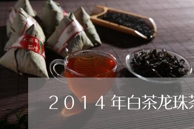 2014年白茶龙珠茶/2023092737372