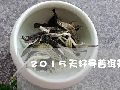 2015天籽号普洱茶/2023080324358