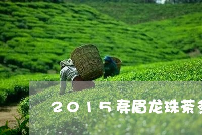 2015寿眉龙珠茶多钱/2023092404958