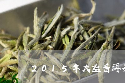 2015年大益普洱茶/2023100693847