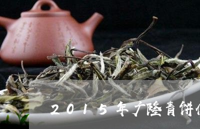 2015年广隆青饼什么价/2023051181502