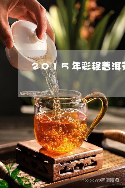 2015年彩程普洱茶/2023080399607