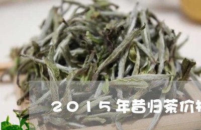 2015年昔归茶价格/2023092250695