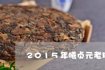 2015年曦贞元老班章普洱茶价格/2023060307161