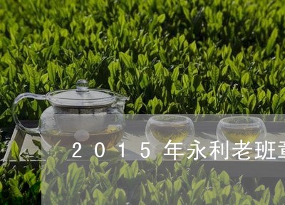 2015年永利老班章/2023092469582